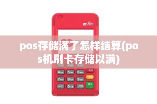 pos存储满了怎样结算(pos机刷卡存储以满)