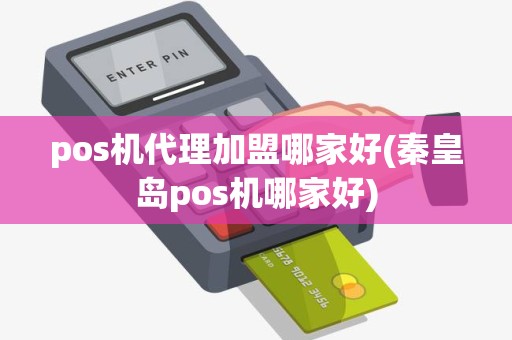 pos机代理加盟哪家好(秦皇岛pos机哪家好)