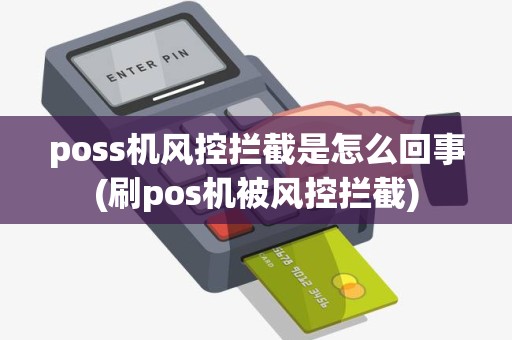poss机风控拦截是怎么回事(刷pos机被风控拦截)