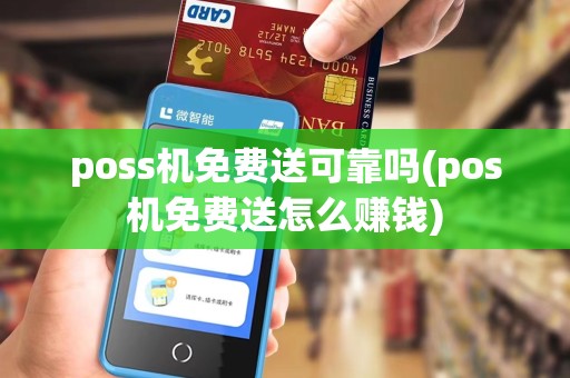 poss机免费送可靠吗(pos机免费送怎么赚钱)