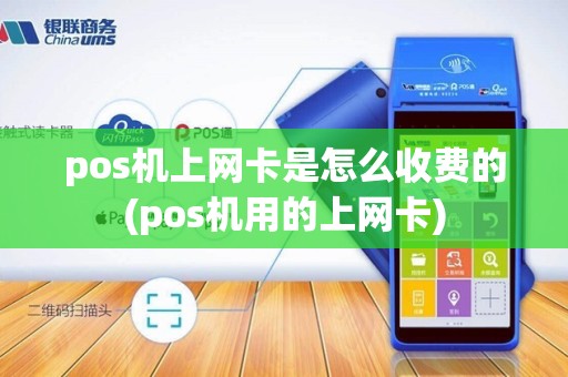 pos机上网卡是怎么收费的(pos机用的上网卡)