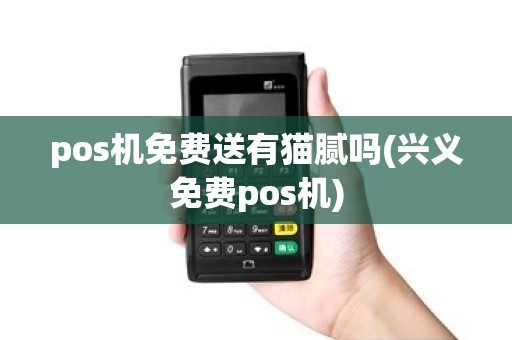 pos机免费送有猫腻吗(兴义免费pos机)