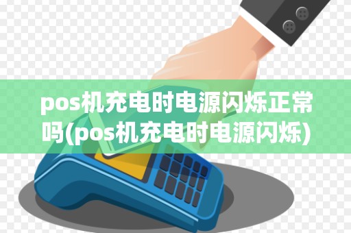 pos机充电时电源闪烁正常吗(pos机充电时电源闪烁)