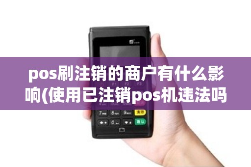 pos刷注销的商户有什么影响(使用已注销pos机违法吗)