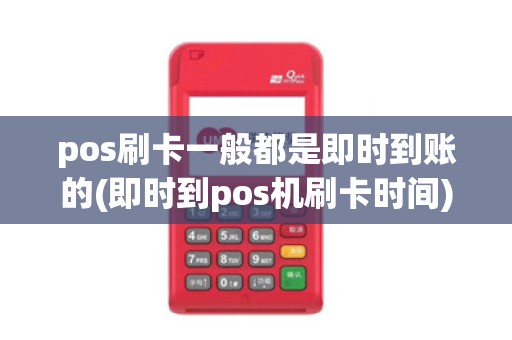 pos刷卡一般都是即时到账的(即时到pos机刷卡时间)