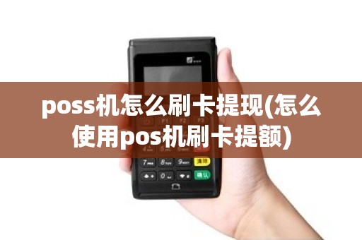 poss机怎么刷卡提现(怎么使用pos机刷卡提额)