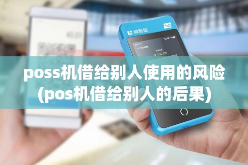 poss机借给别人使用的风险(pos机借给别人的后果)