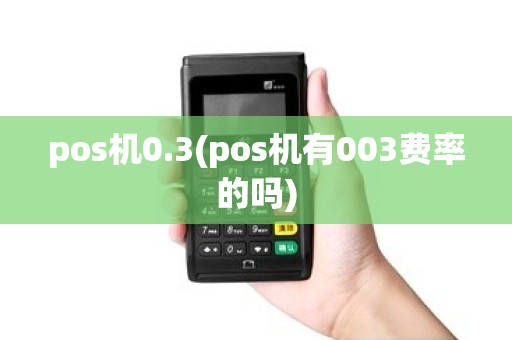 pos机0.3(pos机有003费率的吗)
