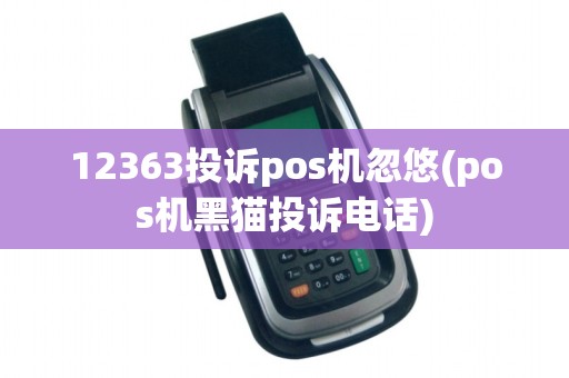 12363投诉pos机忽悠(pos机黑猫投诉电话)