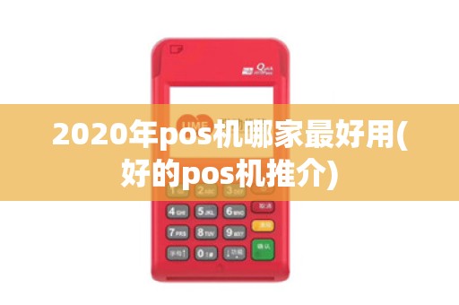 2020年pos机哪家最好用(好的pos机推介)