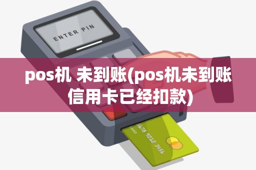 pos机 未到账(pos机未到账 信用卡已经扣款)