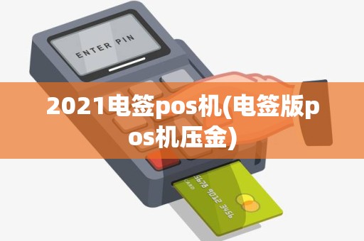 2021电签pos机(电签版pos机压金)
