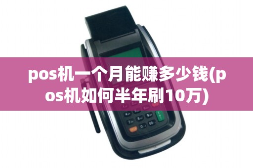 pos机一个月能赚多少钱(pos机如何半年刷10万)