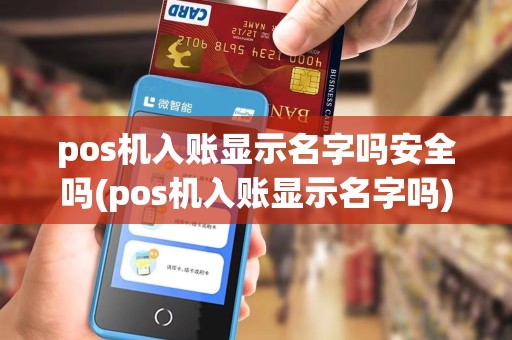 pos机入账显示名字吗安全吗(pos机入账显示名字吗)