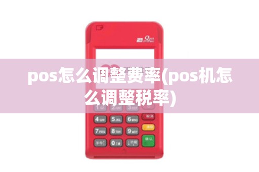 pos怎么调整费率(pos机怎么调整税率)
