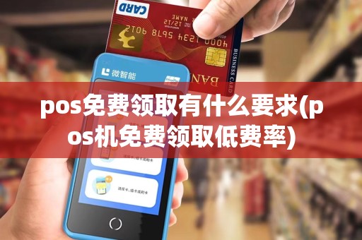 pos免费领取有什么要求(pos机免费领取低费率)