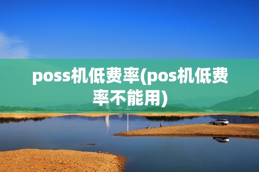 poss机低费率(pos机低费率不能用)