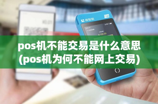 pos机不能交易是什么意思(pos机为何不能网上交易)