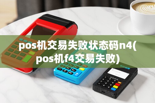 pos机交易失败状态码n4(pos机f4交易失败)