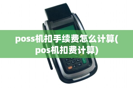 poss机扣手续费怎么计算(pos机扣费计算)