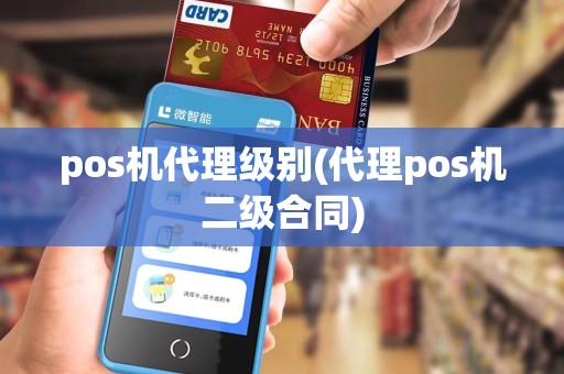pos机代理级别(代理pos机二级合同)