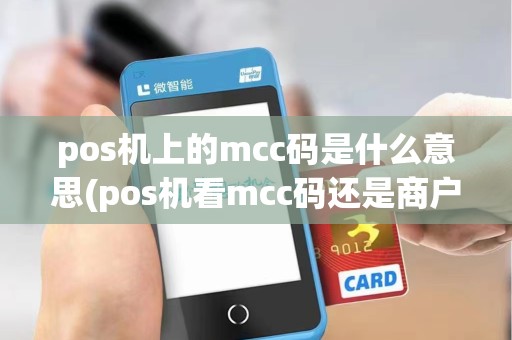 pos机上的mcc码是什么意思(pos机看mcc码还是商户)