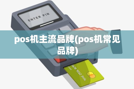 pos机主流品牌(pos机常见品牌)