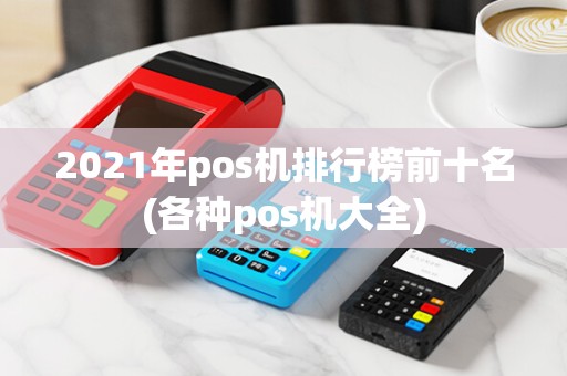 2021年pos机排行榜前十名(各种pos机大全)