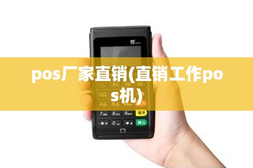 pos厂家直销(直销工作pos机)