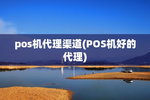 pos机代理渠道(POS机好的代理)