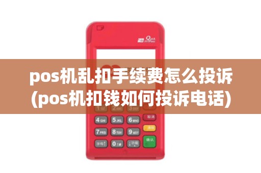 pos机乱扣手续费怎么投诉(pos机扣钱如何投诉电话)