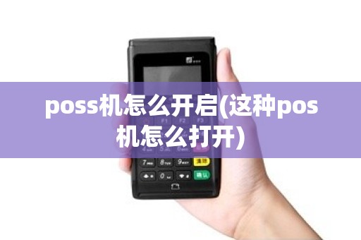 poss机怎么开启(这种pos机怎么打开)