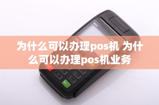 为什么可以办理pos机 为什么可以办理pos机业务