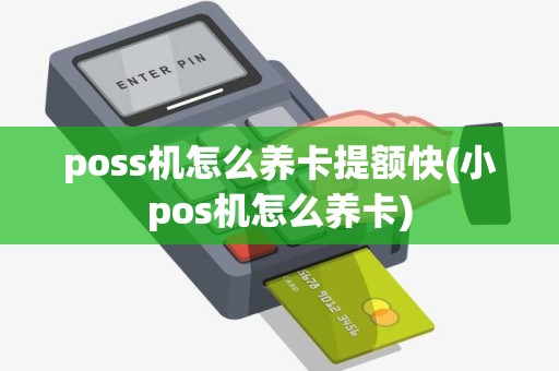 poss机怎么养卡提额快(小pos机怎么养卡)
