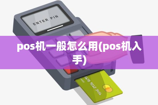 pos机一般怎么用(pos机入手)