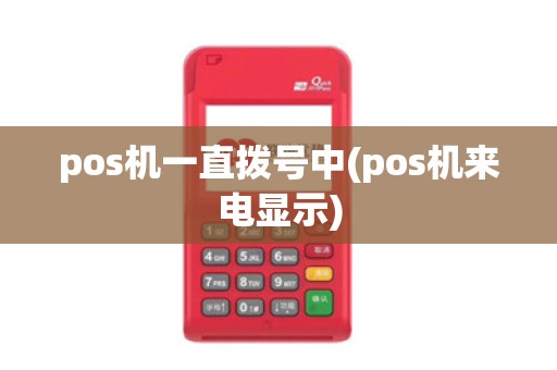 pos机一直拨号中(pos机来电显示)