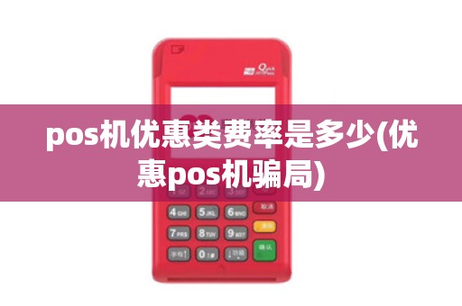 pos机优惠类费率是多少(优惠pos机骗局)