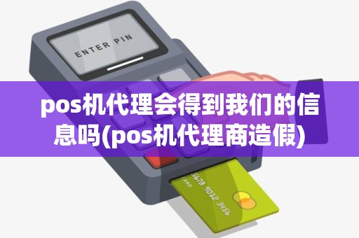 pos机代理会得到我们的信息吗(pos机代理商造假)