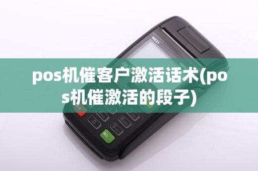 pos机催客户激活话术(pos机催激活的段子)
