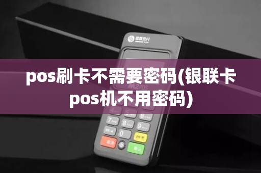 pos刷卡不需要密码(银联卡pos机不用密码)