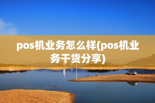 pos机业务怎么样(pos机业务干货分享)