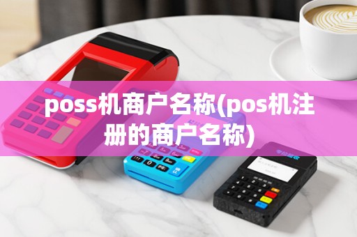 poss机商户名称(pos机注册的商户名称)