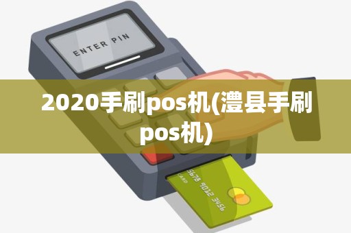 2020手刷pos机(澧县手刷pos机)