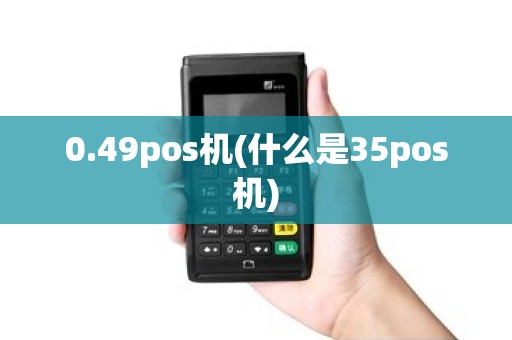 0.49pos机(什么是35pos机)