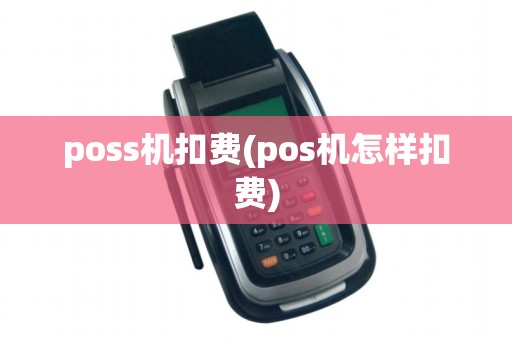 poss机扣费(pos机怎样扣费)