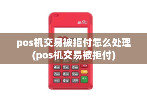 pos机交易被拒付怎么处理(pos机交易被拒付)