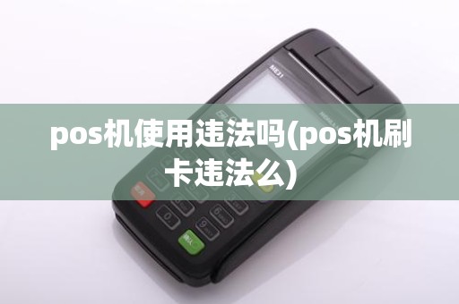 pos机使用违法吗(pos机刷卡违法么)