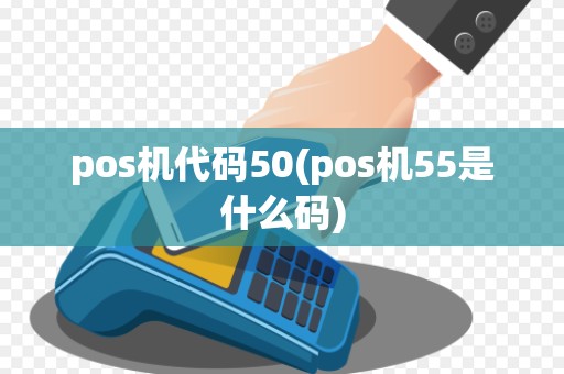 pos机代码50(pos机55是什么码)
