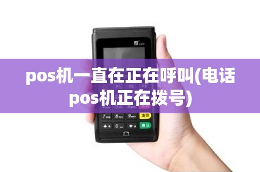 pos机一直在正在呼叫(电话pos机正在拨号)