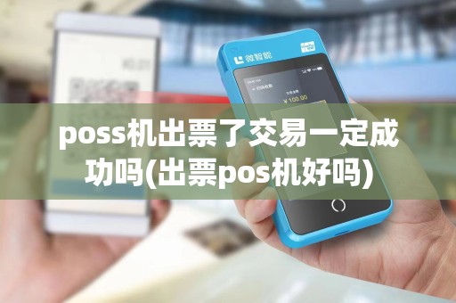 poss机出票了交易一定成功吗(出票pos机好吗)